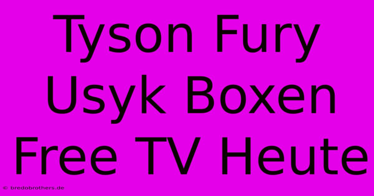 Tyson Fury Usyk Boxen Free TV Heute