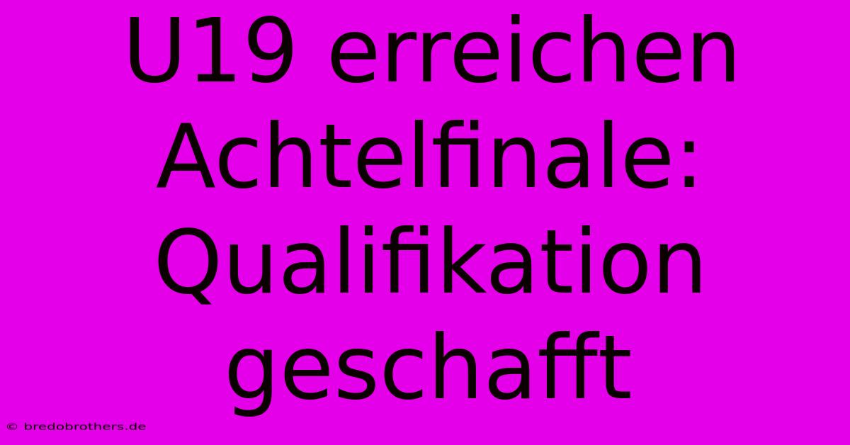 U19 Erreichen Achtelfinale: Qualifikation Geschafft