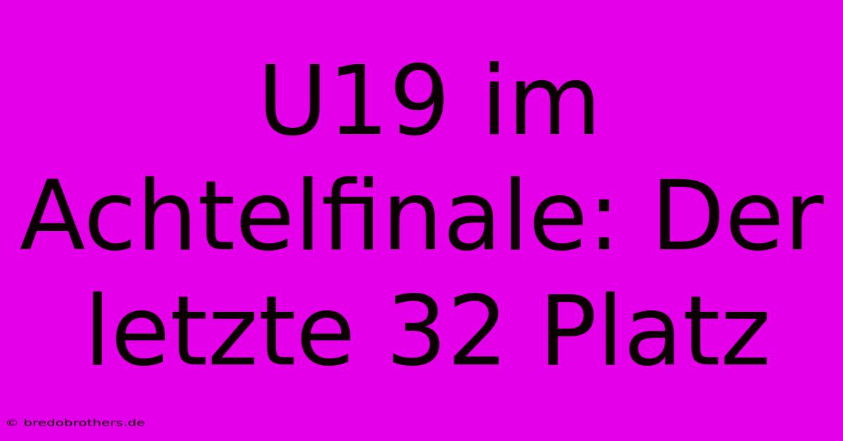 U19 Im Achtelfinale: Der Letzte 32 Platz