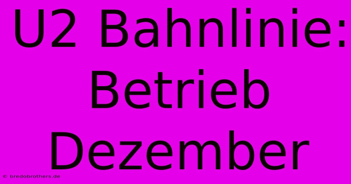 U2 Bahnlinie: Betrieb Dezember