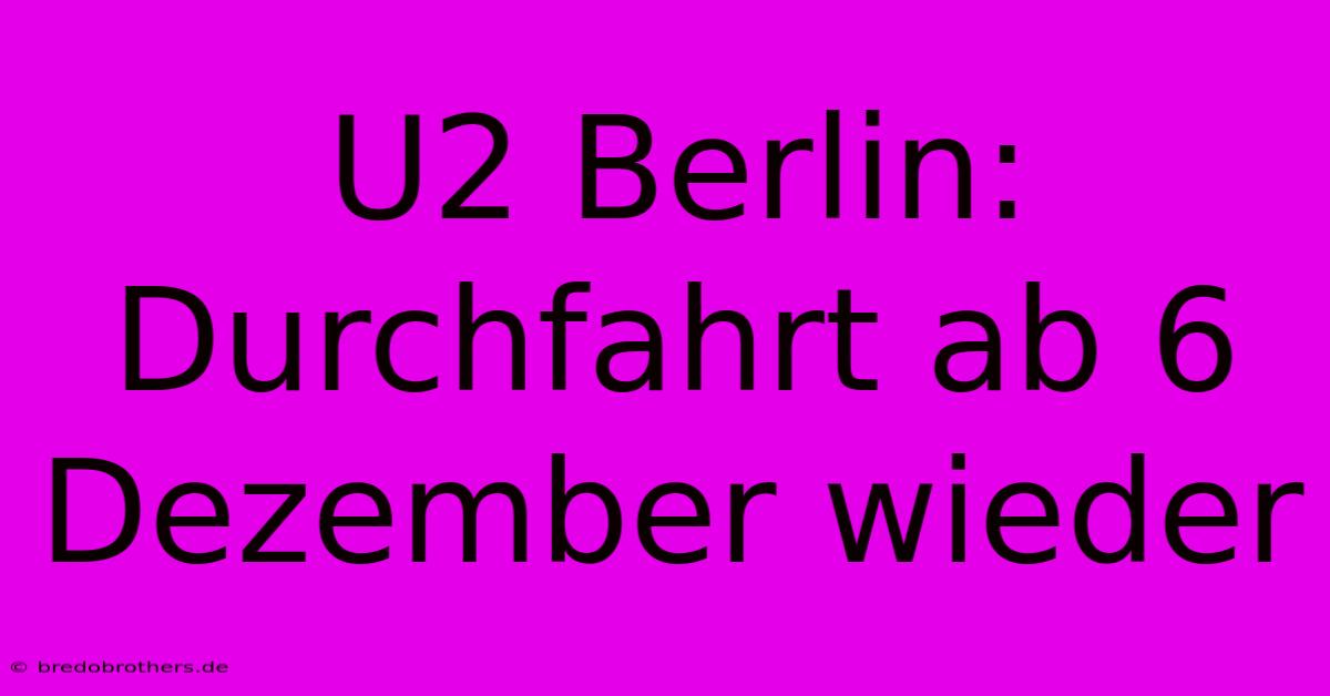 U2 Berlin: Durchfahrt Ab 6 Dezember Wieder