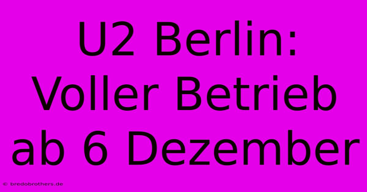 U2 Berlin: Voller Betrieb Ab 6 Dezember