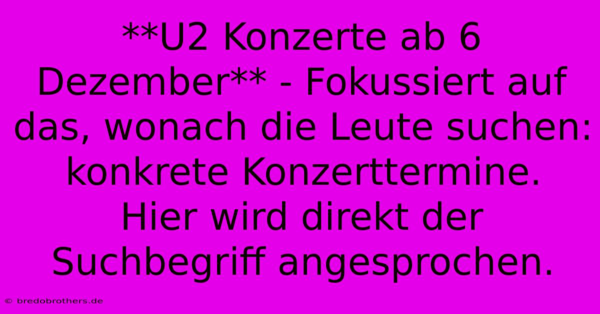 **U2 Konzerte Ab 6 Dezember** - Fokussiert Auf Das, Wonach Die Leute Suchen:  Konkrete Konzerttermine.  Hier Wird Direkt Der Suchbegriff Angesprochen.