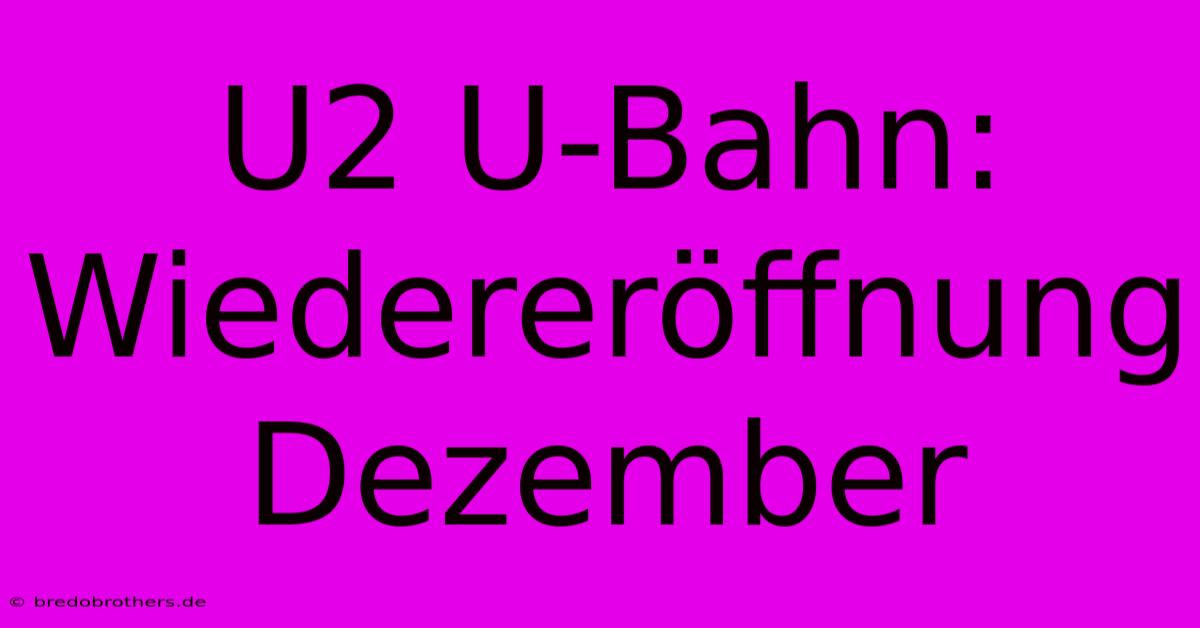 U2 U-Bahn: Wiedereröffnung Dezember