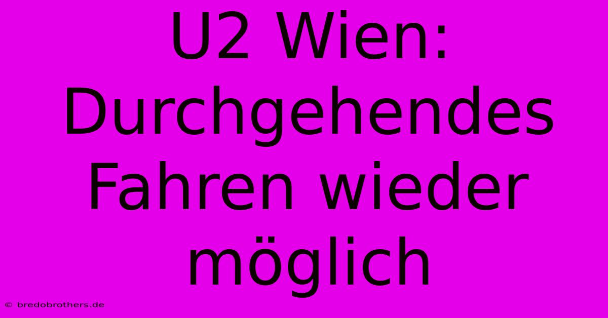 U2 Wien: Durchgehendes Fahren Wieder Möglich