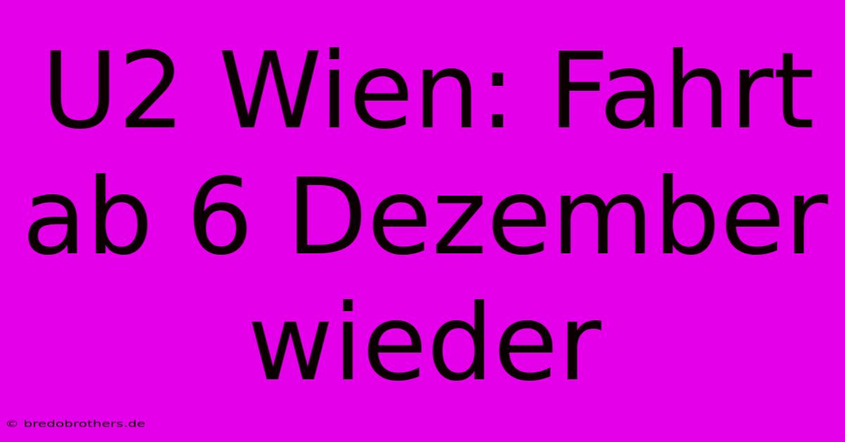 U2 Wien: Fahrt Ab 6 Dezember Wieder