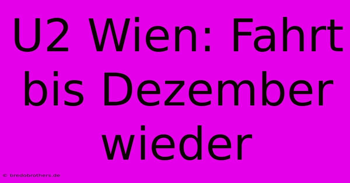 U2 Wien: Fahrt Bis Dezember Wieder