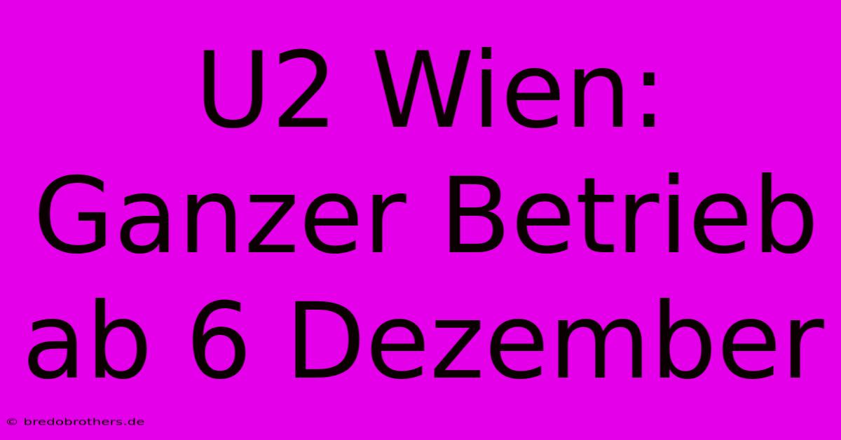 U2 Wien: Ganzer Betrieb Ab 6 Dezember