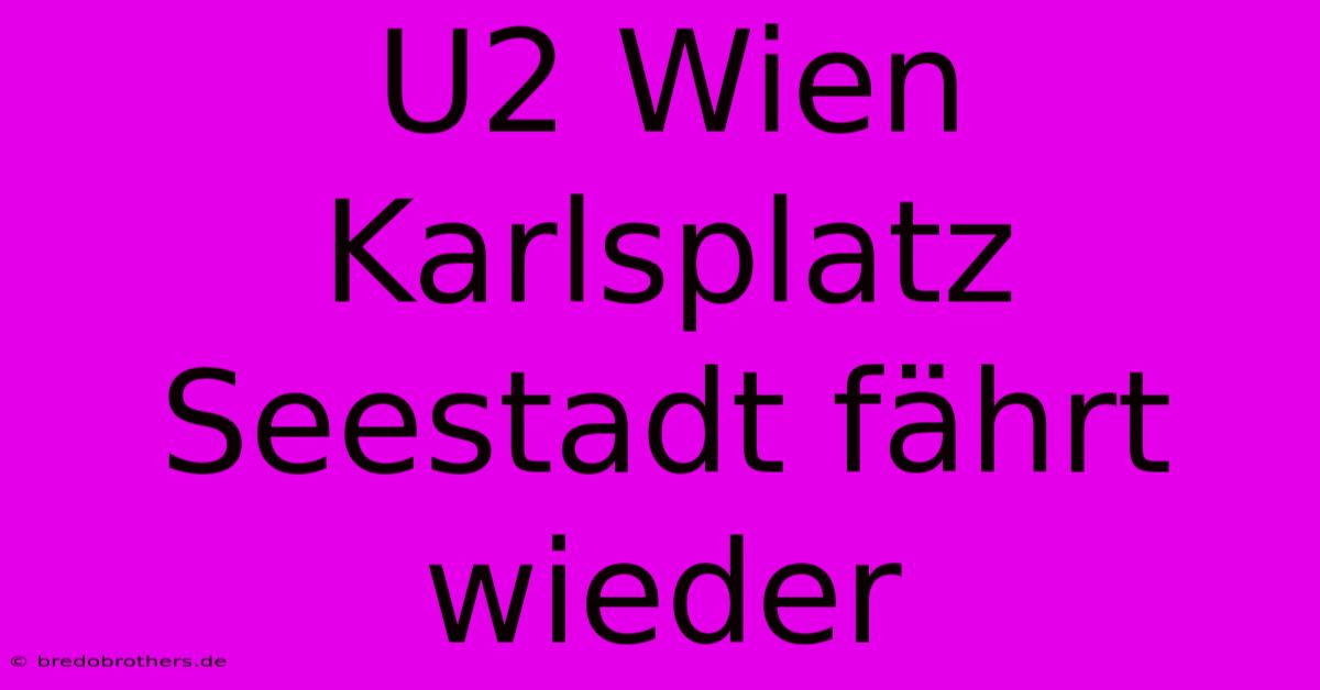 U2 Wien Karlsplatz Seestadt Fährt Wieder