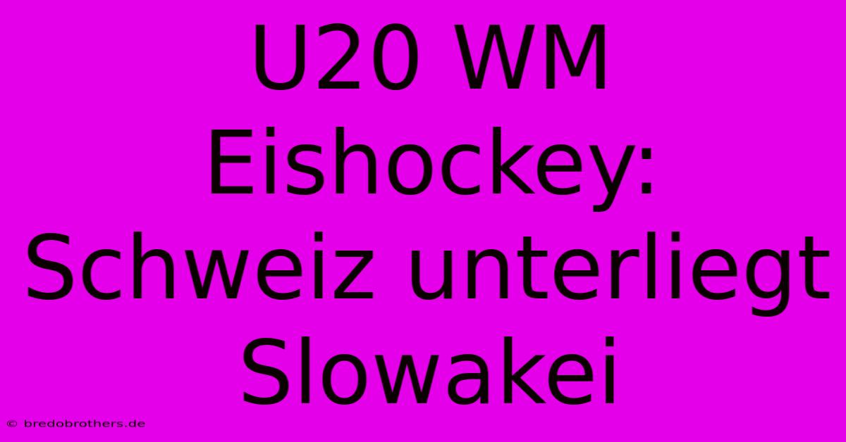 U20 WM Eishockey: Schweiz Unterliegt Slowakei