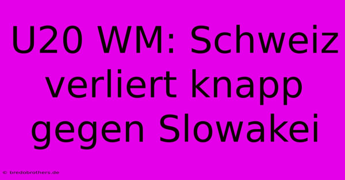 U20 WM: Schweiz Verliert Knapp Gegen Slowakei