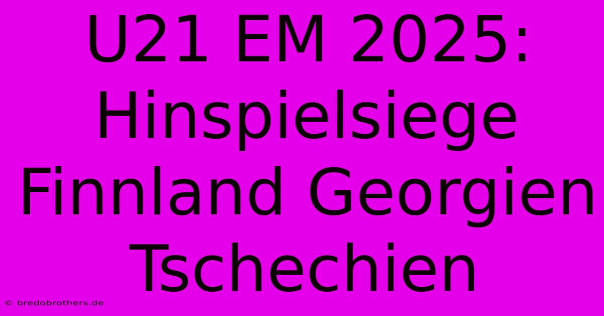 U21 EM 2025: Hinspielsiege Finnland Georgien Tschechien