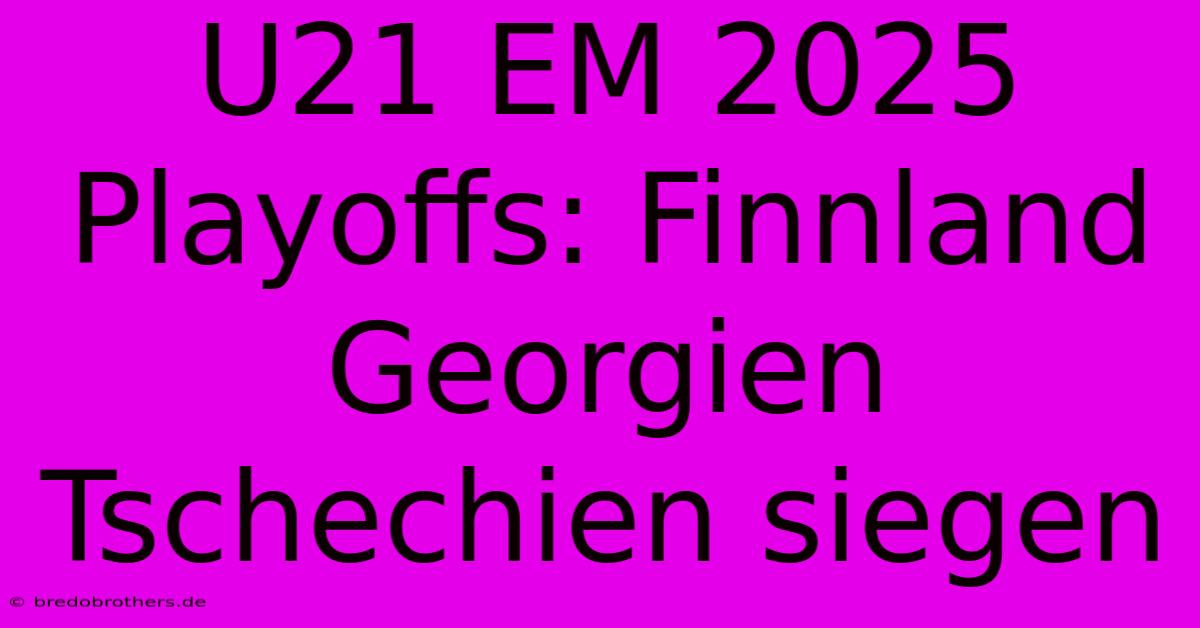 U21 EM 2025 Playoffs: Finnland Georgien Tschechien Siegen