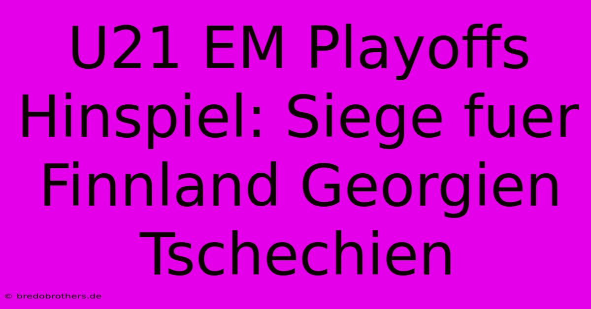 U21 EM Playoffs Hinspiel: Siege Fuer Finnland Georgien Tschechien