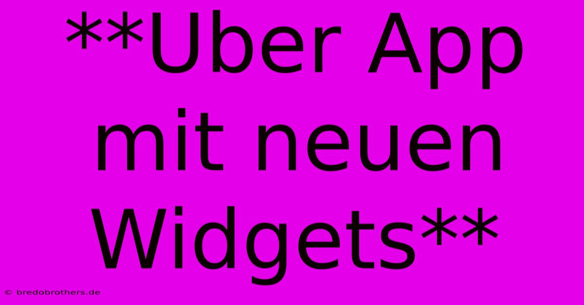 **Uber App Mit Neuen Widgets**