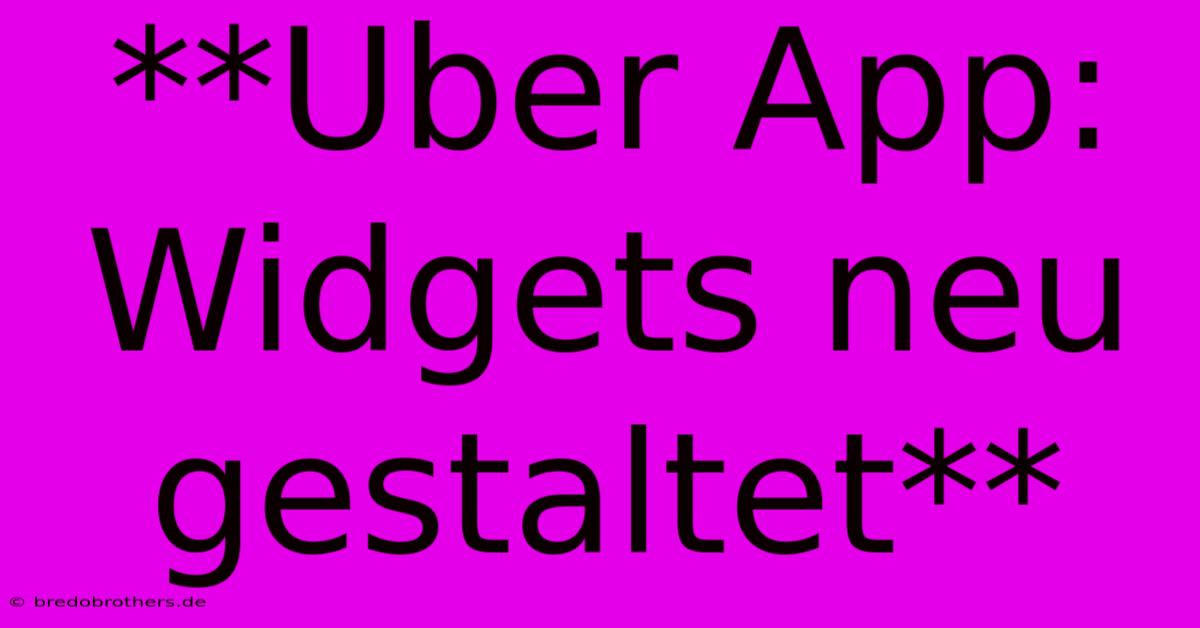 **Uber App: Widgets Neu Gestaltet**