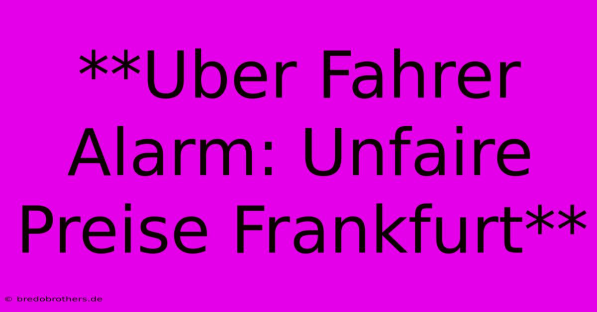 **Uber Fahrer Alarm: Unfaire Preise Frankfurt**