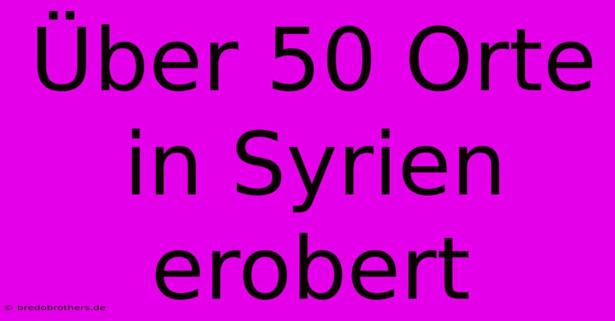 Über 50 Orte In Syrien Erobert