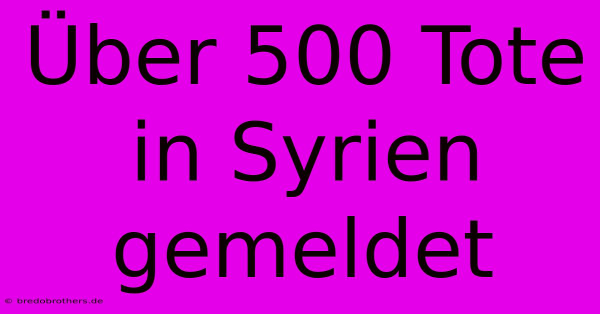 Über 500 Tote In Syrien Gemeldet