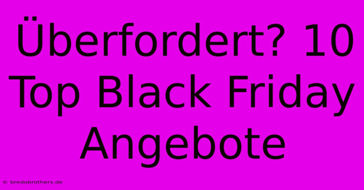 Überfordert? 10 Top Black Friday Angebote