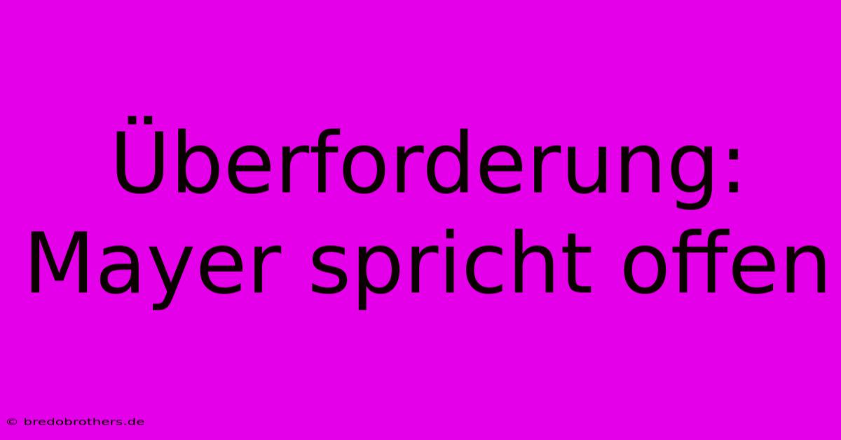 Überforderung: Mayer Spricht Offen