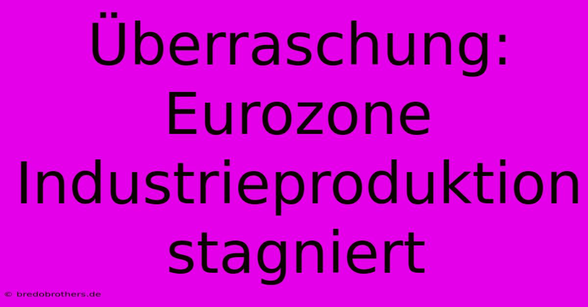 Überraschung: Eurozone Industrieproduktion Stagniert