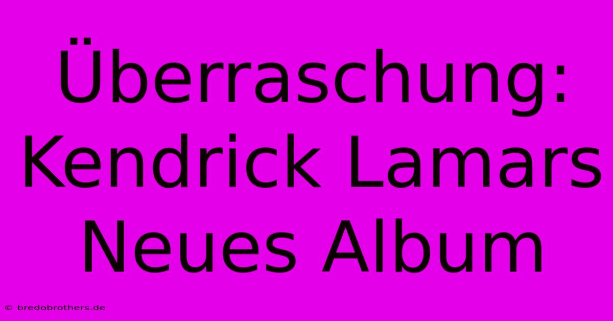 Überraschung: Kendrick Lamars Neues Album