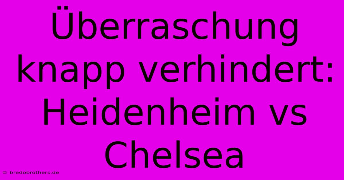 Überraschung Knapp Verhindert: Heidenheim Vs Chelsea