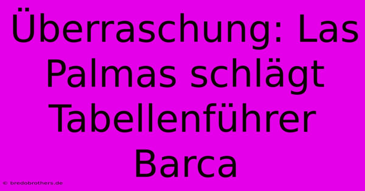 Überraschung: Las Palmas Schlägt Tabellenführer Barca