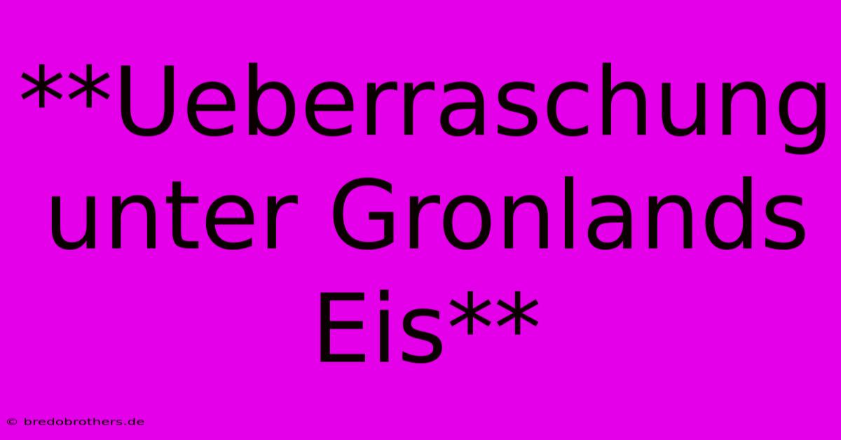 **Ueberraschung Unter Gronlands Eis**