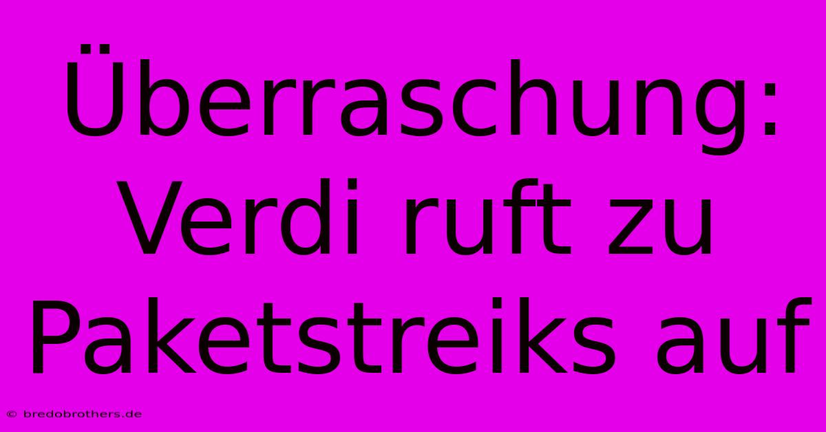 Überraschung: Verdi Ruft Zu Paketstreiks Auf