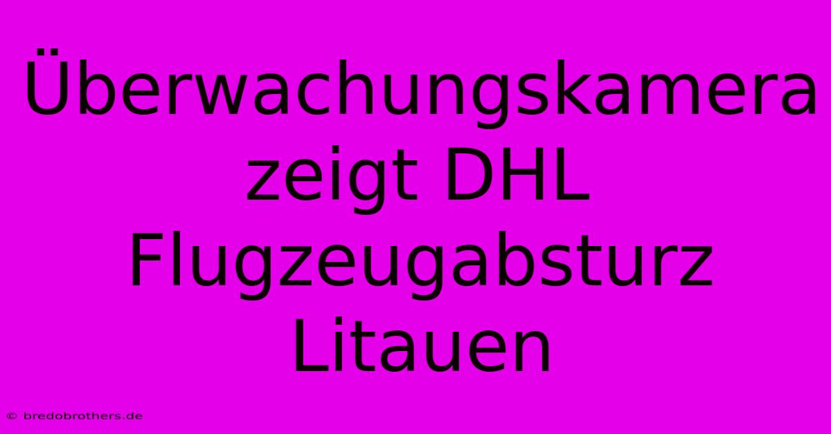 Überwachungskamera Zeigt DHL Flugzeugabsturz Litauen