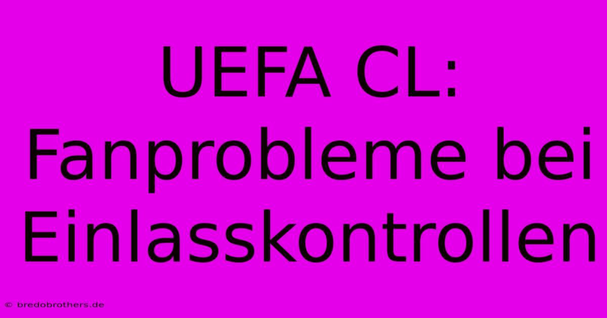 UEFA CL: Fanprobleme Bei Einlasskontrollen