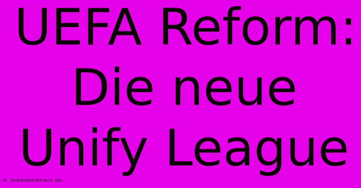 UEFA Reform: Die Neue Unify League