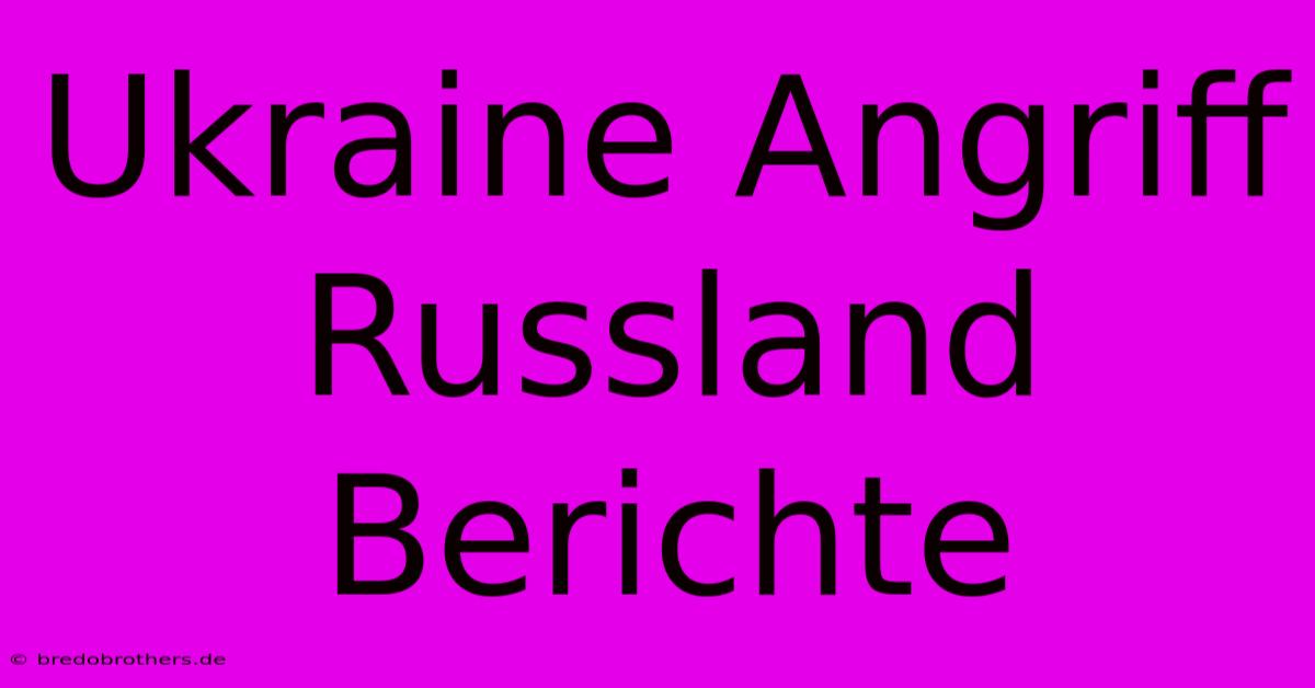 Ukraine Angriff Russland Berichte