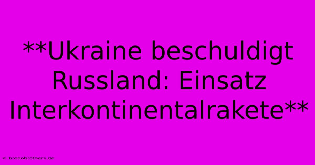 **Ukraine Beschuldigt Russland: Einsatz Interkontinentalrakete**