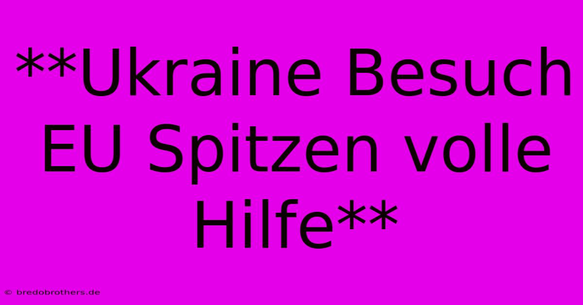 **Ukraine Besuch EU Spitzen Volle Hilfe**