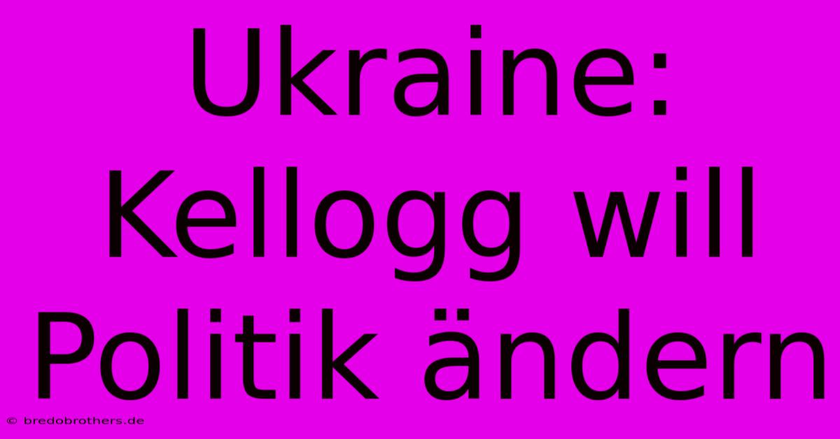 Ukraine: Kellogg Will Politik Ändern