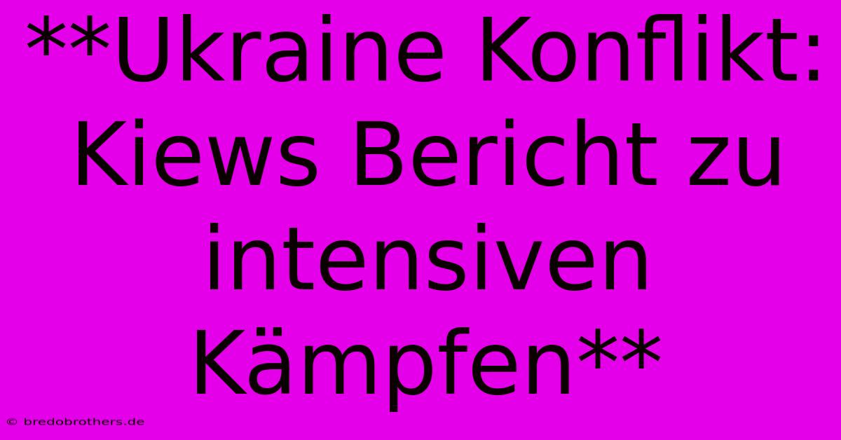 **Ukraine Konflikt: Kiews Bericht Zu Intensiven Kämpfen**