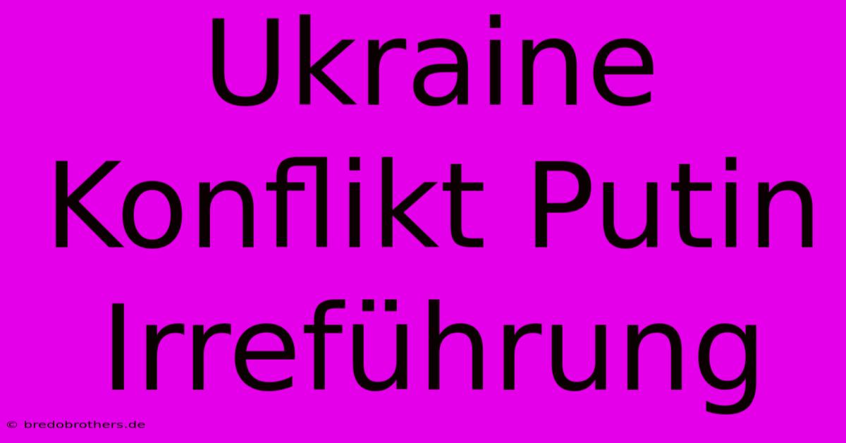 Ukraine Konflikt Putin Irreführung