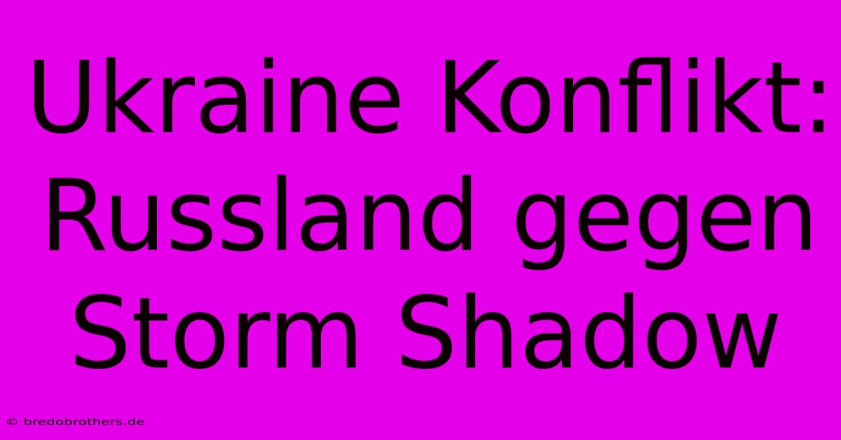 Ukraine Konflikt: Russland Gegen Storm Shadow