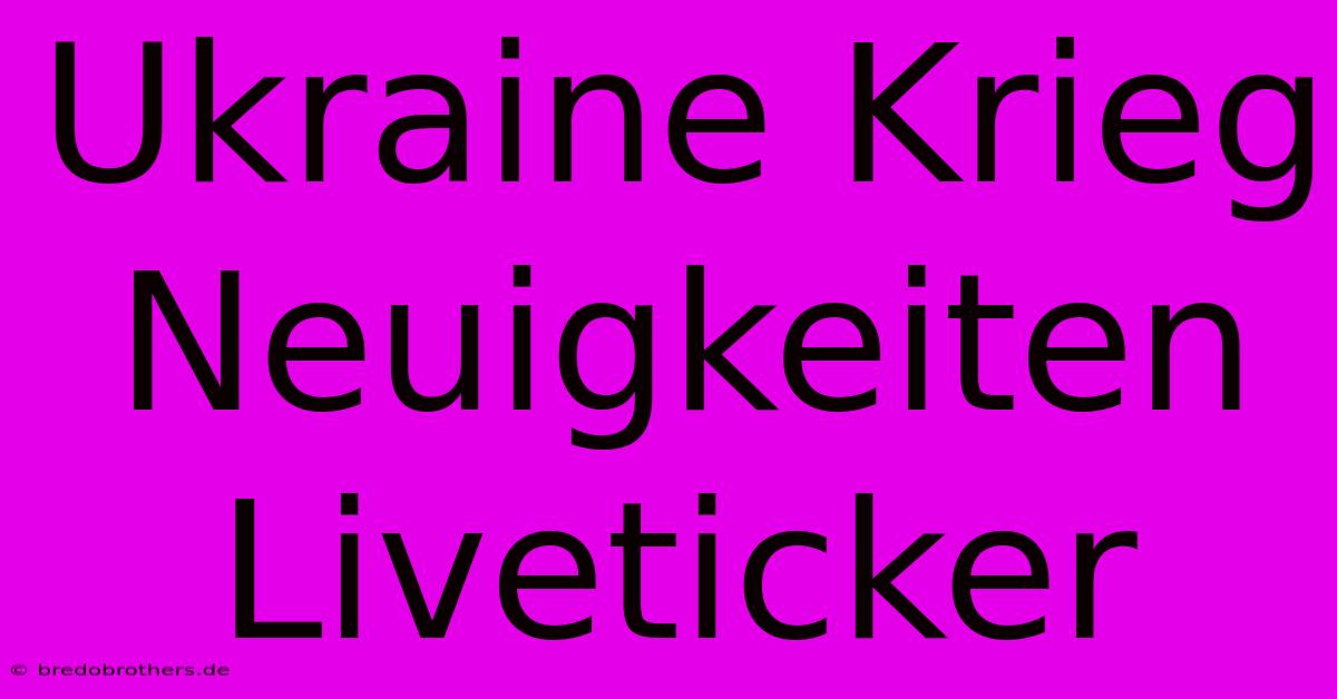 Ukraine Krieg Neuigkeiten Liveticker