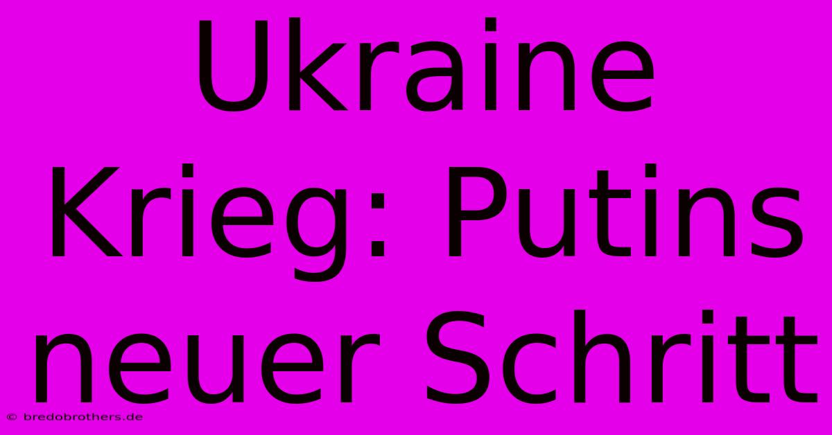 Ukraine Krieg: Putins Neuer Schritt