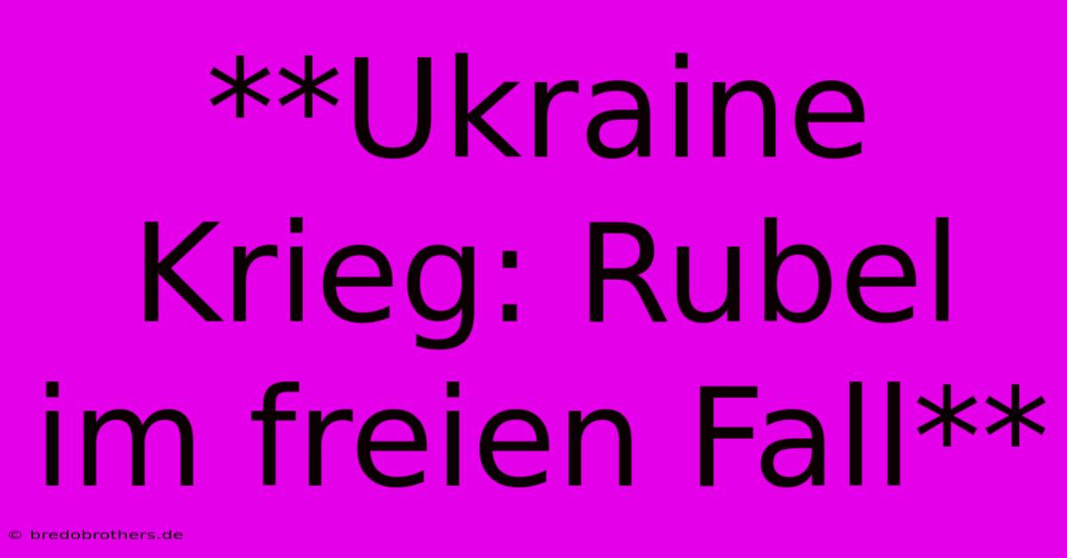 **Ukraine Krieg: Rubel Im Freien Fall**