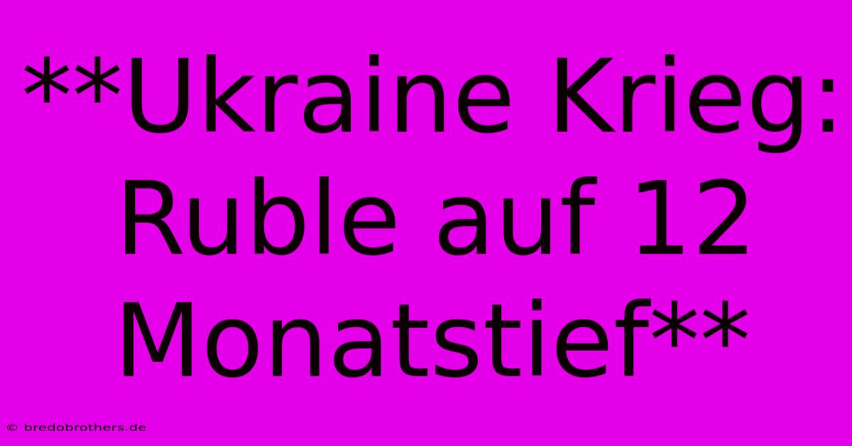 **Ukraine Krieg: Ruble Auf 12 Monatstief**