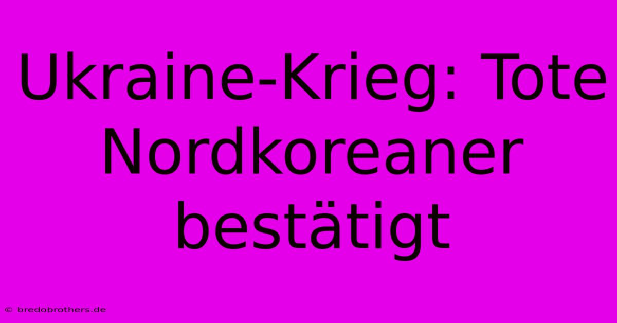 Ukraine-Krieg: Tote Nordkoreaner Bestätigt