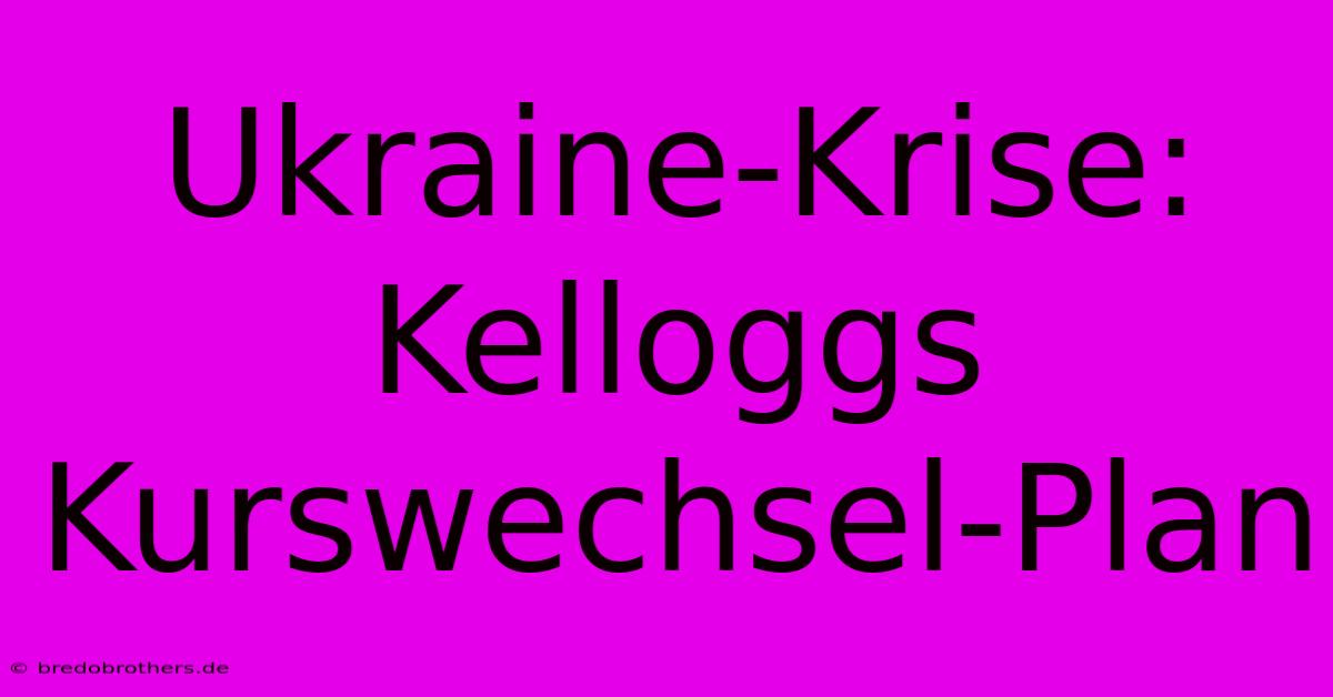 Ukraine-Krise: Kelloggs Kurswechsel-Plan