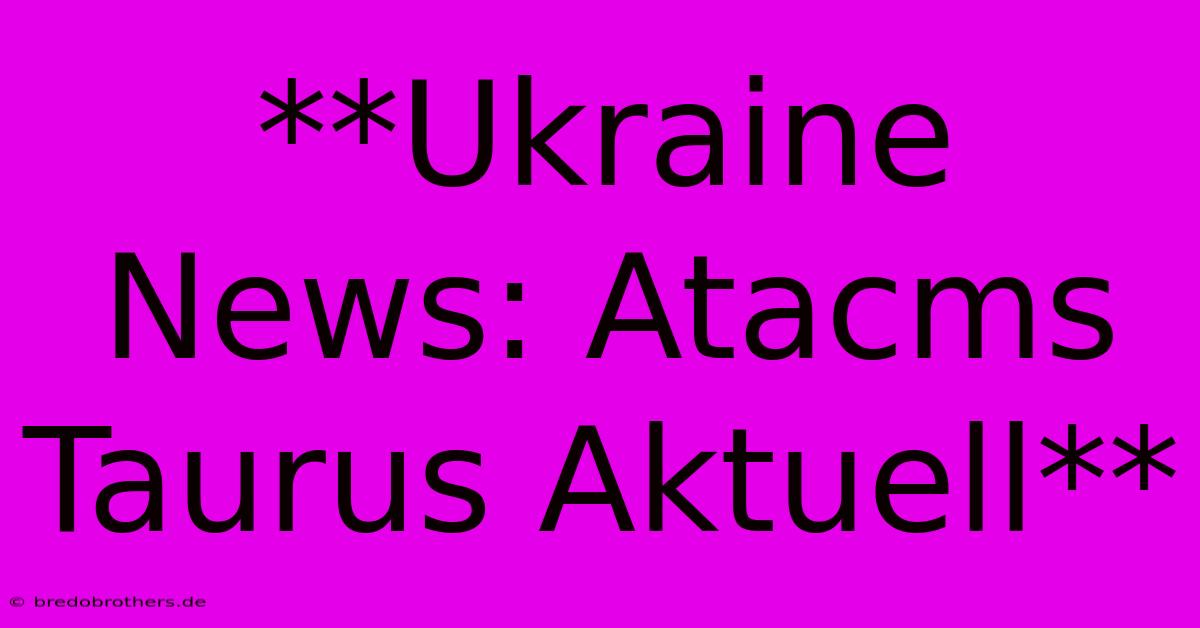 **Ukraine News: Atacms Taurus Aktuell**