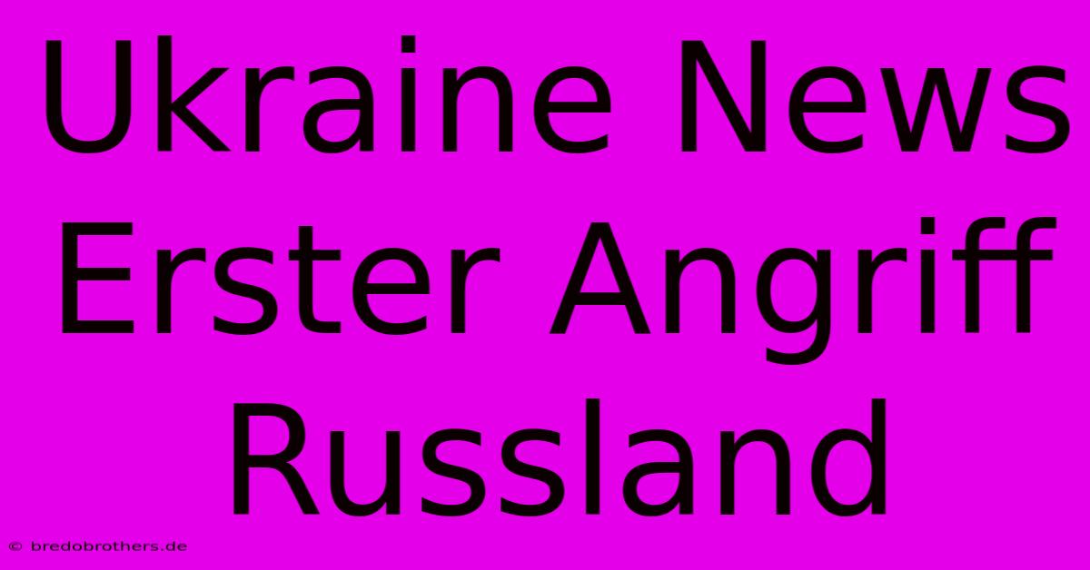 Ukraine News Erster Angriff Russland