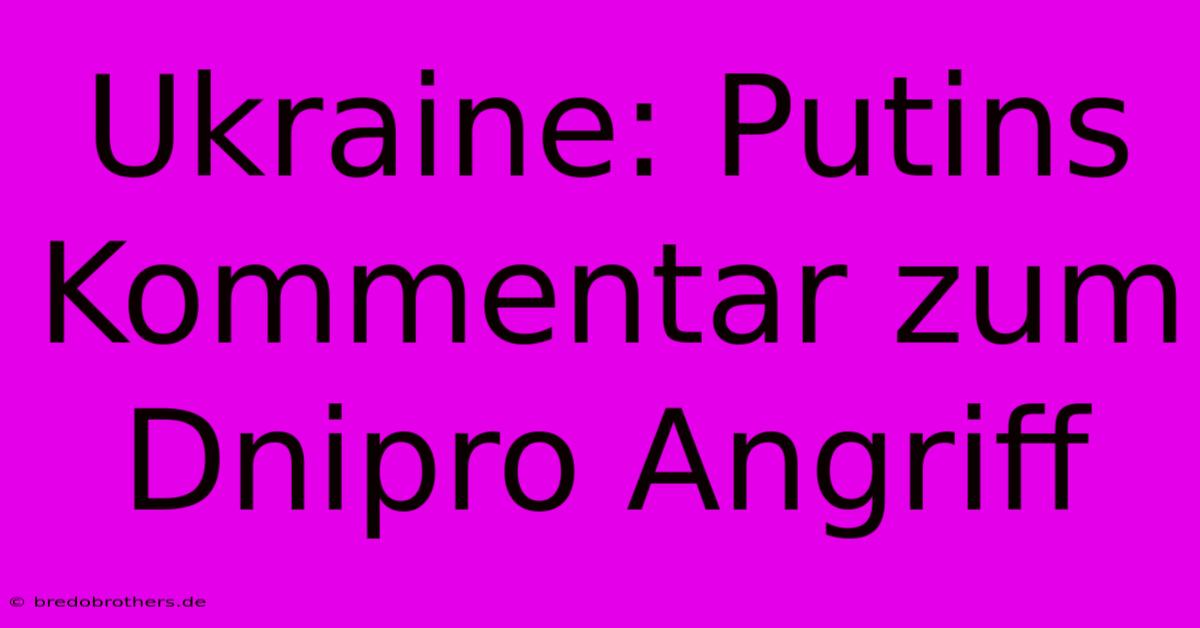 Ukraine: Putins Kommentar Zum Dnipro Angriff